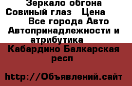 Зеркало обгона Совиный глаз › Цена ­ 2 400 - Все города Авто » Автопринадлежности и атрибутика   . Кабардино-Балкарская респ.